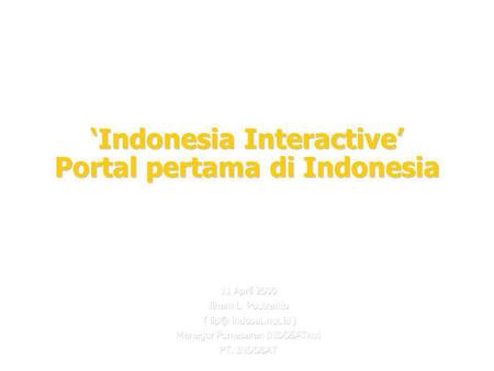 ‘Indonesia Interactive’ Portal pertama di Indonesia 11 April 2000 Ilham L. Poetranto ( indosat.net.id ) ( indosat.net.id ) Manager Pemasaran.