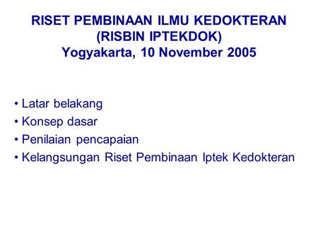 RISET PEMBINAAN ILMU KEDOKTERAN (RISBIN IPTEKDOK) Yogyakarta, 10 November 2005 Latar belakang Konsep dasar Penilaian pencapaian Kelangsungan Riset Pembinaan.