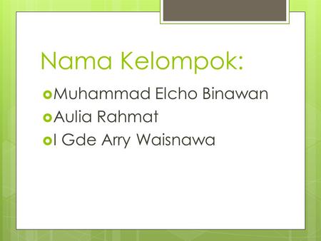 Nama Kelompok:  Muhammad Elcho Binawan  Aulia Rahmat  I Gde Arry Waisnawa.