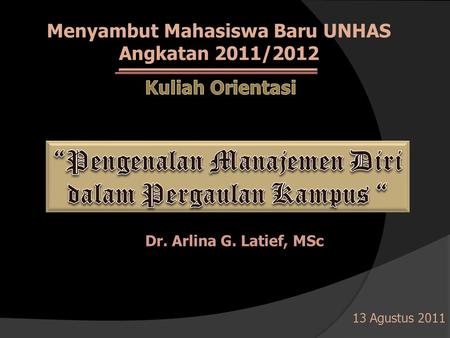 Menyambut Mahasiswa Baru UNHAS Angkatan 2011/2012 Dr. Arlina G. Latief, MSc 13 Agustus 2011.