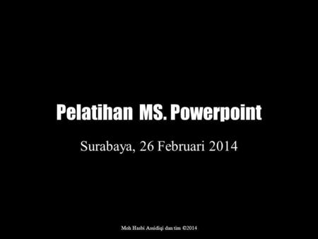 Pelatihan MS. Powerpoint Surabaya, 26 Februari 2014 Moh Hasbi Assidiqi dan tim ©2014.