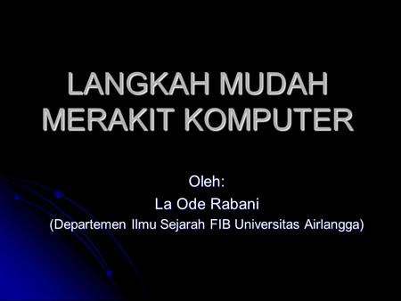 LANGKAH MUDAH MERAKIT KOMPUTER Oleh: La Ode Rabani (Departemen Ilmu Sejarah FIB Universitas Airlangga)