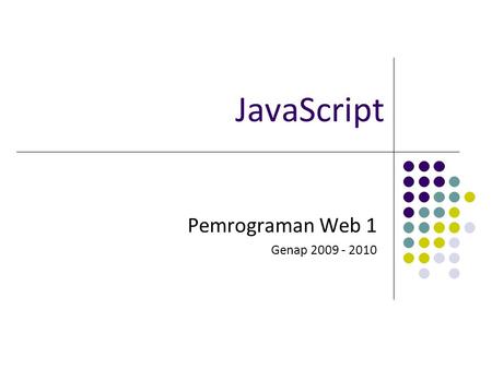 JavaScript Pemrograman Web 1 Genap 2009 - 2010. Tim Dosen Pemrograman Web 1 2009-2010. Teknik Informatika UNPAS Pengenalan JavaScript Apa itu JavaScript?