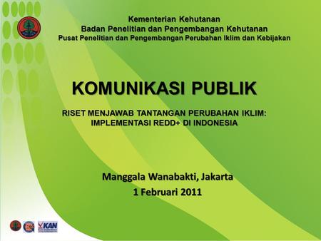 Manggala Wanabakti, Jakarta 1 Februari 2011 KOMUNIKASI PUBLIK RISET MENJAWAB TANTANGAN PERUBAHAN IKLIM: IMPLEMENTASI REDD+ DI INDONESIA Kementerian Kehutanan.