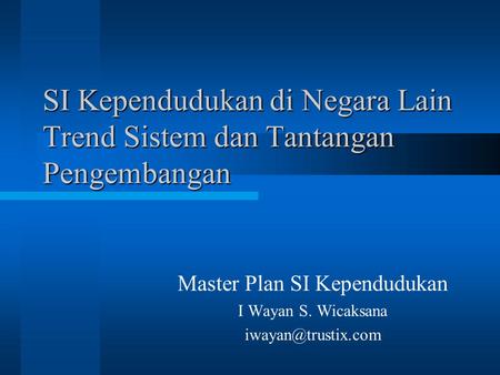 SI Kependudukan di Negara Lain Trend Sistem dan Tantangan Pengembangan Master Plan SI Kependudukan I Wayan S. Wicaksana
