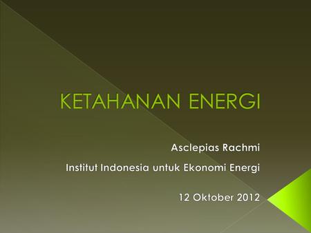1. Ketahanan Energi: › Bermacam Sudut Pandang › Cakupan Meluas › Rangkuman 2. Indonesia Snapshot.
