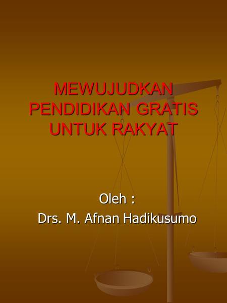 MEWUJUDKAN PENDIDIKAN GRATIS UNTUK RAKYAT Oleh : Drs. M. Afnan Hadikusumo.