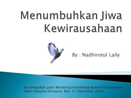 By : Nadhirotul Laily Di sampaikan pada Workshop Knowledge Based Entrepreneur Univ. Udayana Denpasar Bali, 21 September 2010.