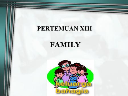 PERTEMUAN XIII FAMILY.