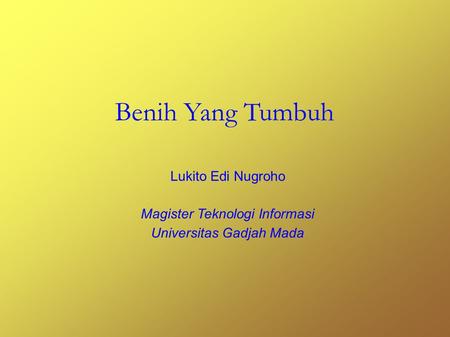 Benih Yang Tumbuh Lukito Edi Nugroho Magister Teknologi Informasi Universitas Gadjah Mada.