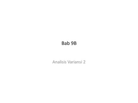 Bab 9B Analisis Variansi 2. ------------------------------------------------------------------------------------------------------- Bab 9B -------------------------------------------------------------------------------------------------------