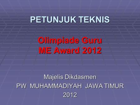 PETUNJUK TEKNIS Olimpiade Guru ME Award 2012 Majelis Dikdasmen PW MUHAMMADIYAH JAWA TIMUR 2012.