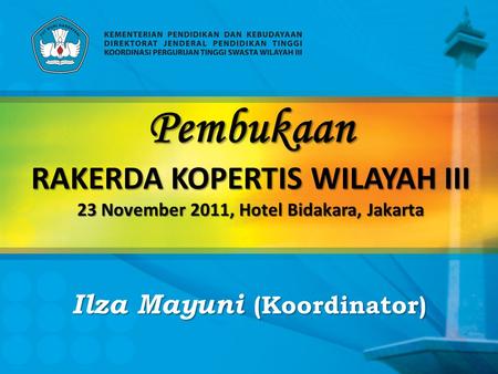 Pembukaan RAKERDA KOPERTIS WILAYAH III 23 November 2011, Hotel Bidakara, Jakarta Ilza Mayuni (Koordinator)