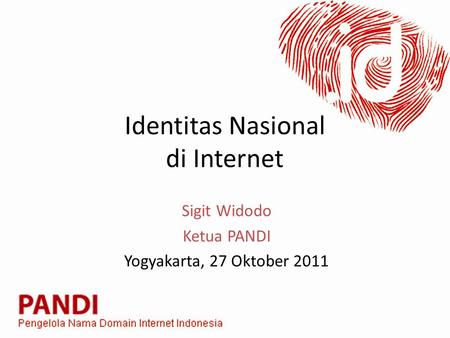Identitas Nasional di Internet Sigit Widodo Ketua PANDI Yogyakarta, 27 Oktober 2011.