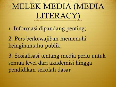 MELEK MEDIA (MEDIA LITERACY) 1. Informasi dipandang penting; 2. Pers berkewajiban memenuhi keinginantahu publik; 3. Sosialisasi tentang media perlu untuk.