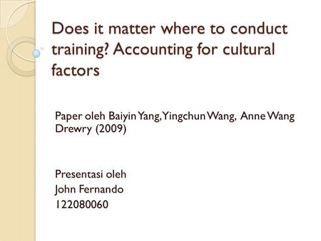 Does it matter where to conduct training? Accounting for cultural factors Paper oleh Baiyin Yang, Yingchun Wang, Anne Wang Drewry (2009) Presentasi oleh.