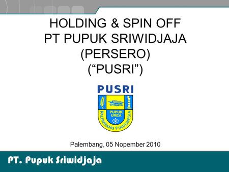 HOLDING & SPIN OFF PT PUPUK SRIWIDJAJA (PERSERO) (“PUSRI”)