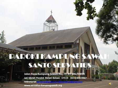 PAROKI KAMPUNG SAWAH SANTO SERVATIUS Jalan Raya Kampung Sawah No. 75 RT 006/RW04 Jati Melati Pondok Melati Bekasi. 17113 (021) 844 9967 Sekretariat