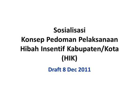 Sosialisasi Konsep Pedoman Pelaksanaan Hibah Insentif Kabupaten/Kota (HIK) Draft 8 Dec 2011.