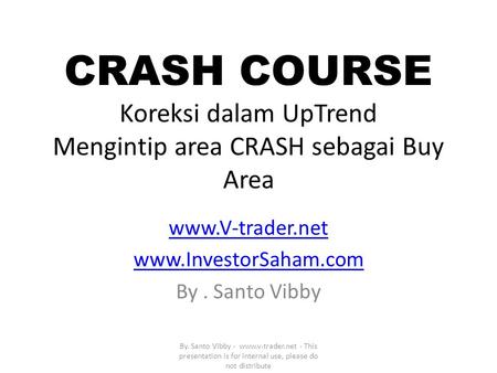 CRASH COURSE Koreksi dalam UpTrend Mengintip area CRASH sebagai Buy Area www.V-trader.net www.InvestorSaham.com By. Santo Vibby By. Santo Vibby - www.v-trader.net.