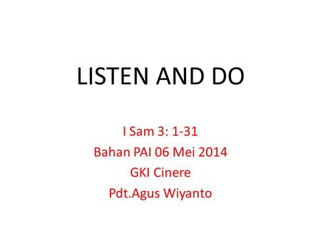 LISTEN AND DO I Sam 3: 1-31 Bahan PAI 06 Mei 2014 GKI Cinere Pdt.Agus Wiyanto.