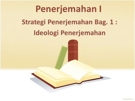 Penerjemahan I Strategi Penerjemahan Bag. 1 : Ideologi Penerjemahan.
