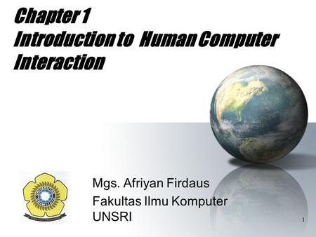 1 Chapter 1 Introduction to Human Computer Interaction Mgs. Afriyan Firdaus Fakultas Ilmu Komputer UNSRI.