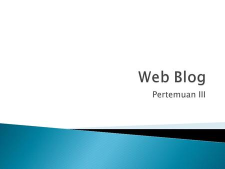 Pertemuan III.  Apa itu webblog?..  Blogspot (blogspot.com)  Wordpress (wordpress.com)