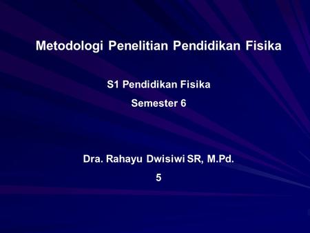 Metodologi Penelitian Pendidikan Fisika S1 Pendidikan Fisika Semester 6 Dra. Rahayu Dwisiwi SR, M.Pd. 5.
