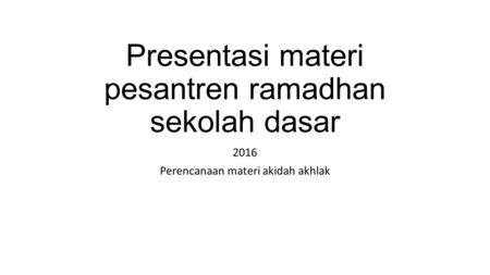 Presentasi materi pesantren ramadhan sekolah dasar 2016 Perencanaan materi akidah akhlak.
