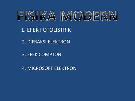 FISIKA MODERN 1. EFEK FOTOLISTRIK 2. DIFRAKSI ELEKTRON 3. EFEK COMPTON