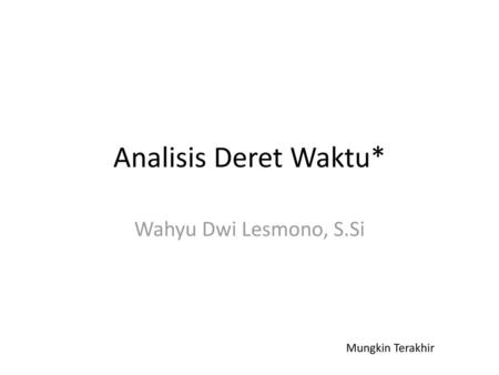 Analisis Deret Waktu* Wahyu Dwi Lesmono, S.Si Mungkin Terakhir.