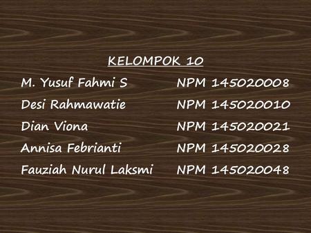 KELOMPOK 10 M. Yusuf Fahmi S NPM 145020008 Desi Rahmawatie NPM 145020010 Dian Viona NPM 145020021 Annisa Febrianti NPM 145020028 Fauziah Nurul Laksmi NPM.