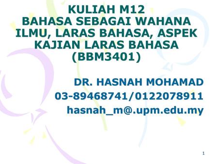 DR. HASNAH MOHAMAD 03-89468741/0122078911 hasnah_m@.upm.edu.my KULIAH M12 BAHASA SEBAGAI WAHANA ILMU, LARAS BAHASA, ASPEK KAJIAN LARAS BAHASA (BBM3401)