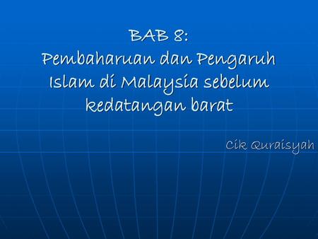 BAB 8: Pembaharuan dan Pengaruh Islam di Malaysia sebelum kedatangan barat Cik Quraisyah.