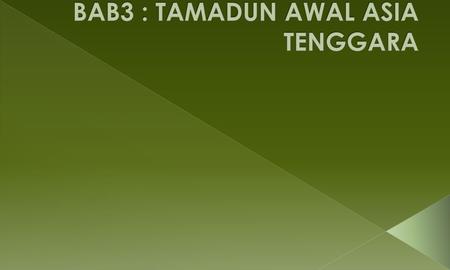 BAB3 : TAMADUN AWAL ASIA TENGGARA