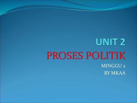 PROSES POLITIK MINGGU 2 BY MKAA