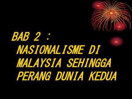 BAB 2 : NASIONALISME DI MALAYSIA SEHINGGA PERANG DUNIA KEDUA