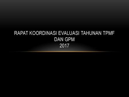RAPAT KOORDINASI EVALUASI TAHUNAN TPMF DAN GPM 2017