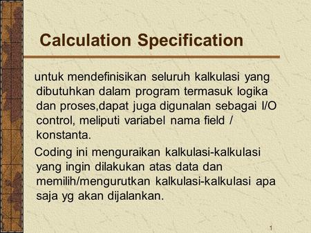 1 Calculation Specification untuk mendefinisikan seluruh kalkulasi yang dibutuhkan dalam program termasuk logika dan proses,dapat juga digunalan sebagai.
