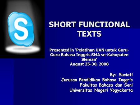 SHORT FUNCTIONAL TEXTS Presented in ‘Pelatihan UAN untuk Guru-Guru Bahasa Inggris SMA se-Kabupaten Sleman’ August 25-30, 2008 By: Suciati Jurusan Pendidikan.