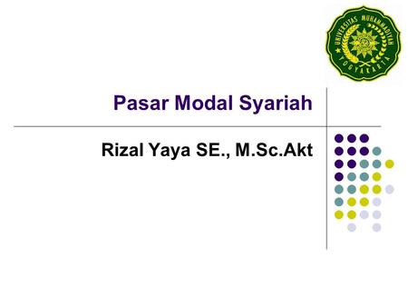 Pasar Modal Syariah Rizal Yaya SE., M.Sc.Akt. Perkembangan Pasar Modal Syariah- JII 2003 2004 Index JII (30 prshan)118,952164,875 Kapitalisasi Pasar177,78.