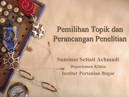 Pemilihan Topik dan Perancangan Penelitian Suminar Setiati Achmadi Departemen Kimia Institut Pertanian Bogor.