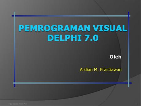 Oleh Ardian M. Prastiawan 9/12/2014 2:00:42 PM1. Materi 9/12/2014 2:00:42 PM2 1. Mangenal Delphi – 2 x Pertemuan 2. Mengenal IDE – 3 x Pertemuan 3. Object.