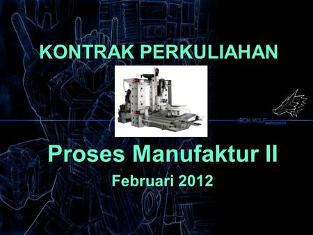 KONTRAK PERKULIAHAN Proses Manufaktur II Februari 2012 Proses Manufaktur II Februari 2012.