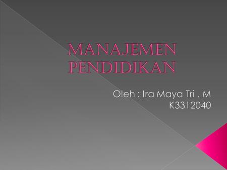 Manajemen Pendidikan Oleh : Ira Maya Tri . M K3312040.