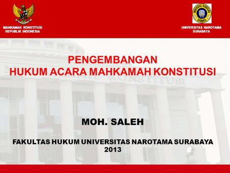 MOH. SALEH FAKULTAS HUKUM UNIVERSITAS NAROTAMA SURABAYA 2013 PENGEMBANGAN HUKUM ACARA MAHKAMAH KONSTITUSI MAHKAMAH KONSTITUSI REPUBLIK INDONESIA UNIVERSITAS.