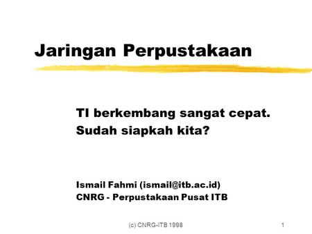 (c) CNRG-ITB 19981 Jaringan Perpustakaan TI berkembang sangat cepat. Sudah siapkah kita? Ismail Fahmi CNRG - Perpustakaan Pusat ITB.