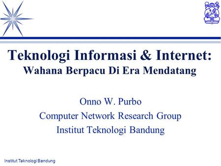 Institut Teknologi Bandung Teknologi Informasi & Internet: Wahana Berpacu Di Era Mendatang Onno W. Purbo Computer Network Research Group Institut Teknologi.