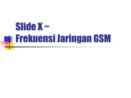 Slide X ~ Frekuensi Jaringan GSM